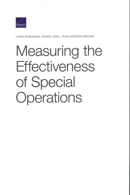 Measuring the Effectiveness of Special Operations by Daniel Egel, Ryan Andrew Brown, Linda Robinson