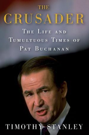 The Crusader: The Life and Tumultuous Times of Pat Buchanan by Timothy Stanley