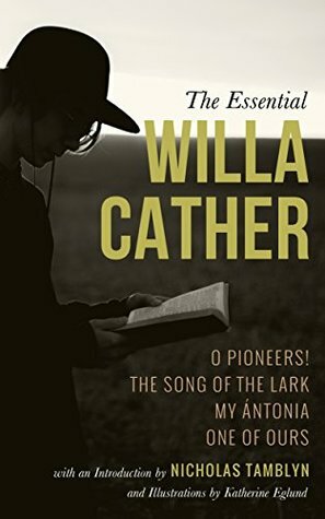 The Essential Willa Cather: O Pioneers!, The Song of the Lark, My Ántonia, and One of Ours with an Introduction by Nicholas Tamblyn, and Illustrations by Katherine Eglund by Willa Cather, Nicholas Tamblyn, Katherine Eglund