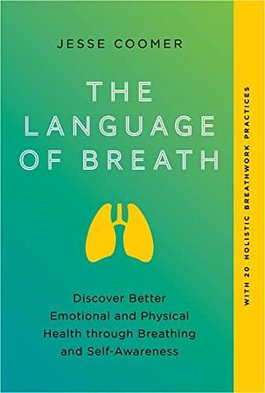 The Language of Breath: Discover Better Emotional and Physical Health Through Breathing and Self-Awareness--With 20 Holistic Breathwork Practices by Jesse Coomer, Jesse Coomer