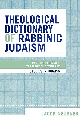 Theological Dictionary of Rabbinic Judaism: Part One: Principal Theological Categories by Jacob Neusner