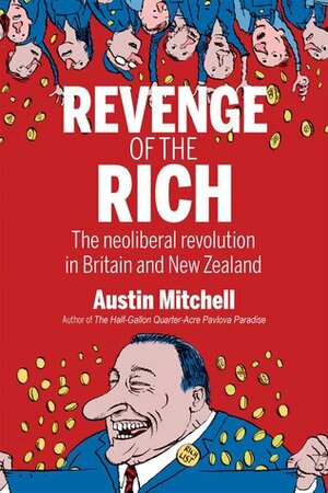 Revenge of the Rich: The Neoliberal Revolution in Britain and New Zealand by Austin Mitchell