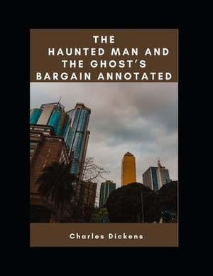 The Haunted Man and the Ghost's Bargain Annotated by Charles Dickens