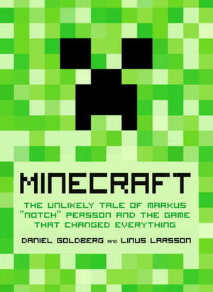 Minecraft: The Unlikely Tale of Markus Notch Persson and the Game that Changed Everything by Daniel Goldberg, Jennifer Hawkins, Linus Larsson