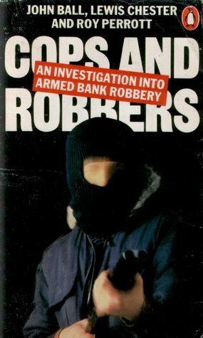 Cops And Robbers: An Investigation Into Armed Bank Robbery by Lewis Chester, Roy Perrott, John Ball