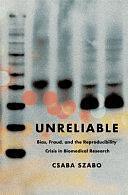 Unreliable: Bias, Fraud, and the Reproducibility Crisis in Biomedical Research by Csaba Szabo