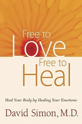 Free to Love, Free to Heal: Heal Your Body by Healing Your Emotions by David Simon