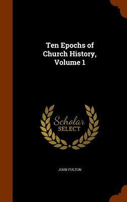Ten Epochs of Church History, Volume 1 by John Fulton