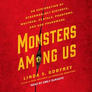 Monsters Among Us: An Exploration of Otherworldly Bigfoots, Wolfmen, Portals, Phantoms, and Odd Phenomena by Linda S. Godfrey
