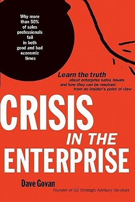 Crisis In The Enterprise: Why more than 50% of sales professionals fail in both good and bad economic times by Dave Govan, Rusel DeMaria, Sonia Chaghatzbanian