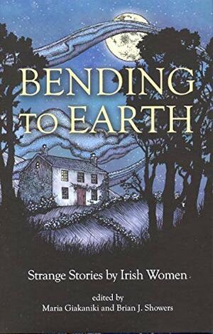 Bending to Earth: Strange Stories by Irish Women by Katharine Tynan, Brian J. Showers, Rosa Mulholland, L.T. Meade, Jane Francesca Wilde, Dora Sigerson Shorter, Anna Maria Hall, Ethna Carbery, Clotilde Graves, B.M. Croker, Lady Augusta Gregory, Beatrice Grimshaw, Maria Giakaniki, Charlotte Riddell