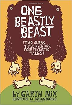 One Beastly Beast: Two Aliens, Three Inventors, Four Fantastic Tales by Garth Nix