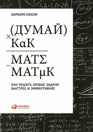 Думай как математик: Как решать любые проблемы быстрее и эффективнее by Барбара Оакли, Barbara Oakley