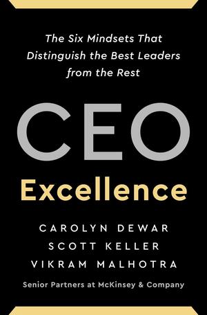 CEO Excellence: The Six Mindsets That Distinguish the Best Leaders from the Rest by Scott Keller, Carolyn Dewar, Vikram Malhotra