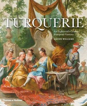 Turquerie: An Eighteenth-Century European Fantasy by Haydn Williams