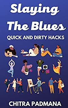 Slaying The Blues (Quick and Dirty Hacks): Elevate Your Mood The Easy Way by Chitra Padmana