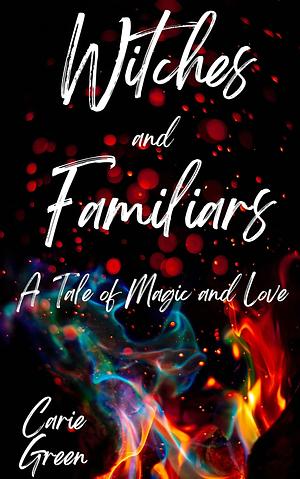 Witches and Familiars: A Tale of Magic and Love by Carie Green
