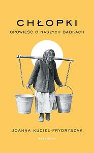 Chłopki. Opowieść o naszych babkach by Joanna Kuciel-Frydryszak