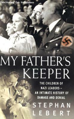 My Father's Keeper: The Children of Nazi Leaders - An Intimate History of Damage and Denial by Stephan Lebert