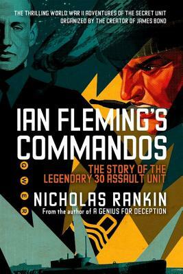 Ian Fleming's Commandos: The Story of the Legendary 30 Assault Unit by Nicholas Rankin