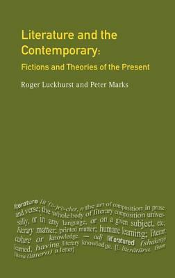 Literature and the Contemporary: Fictions and Theories of the Present by Peter Marks, Roger Luckhurst
