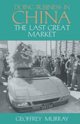 Doing Business in China: The Last Great Market by Geoffrey Murray