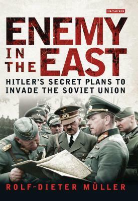 Enemy in the East: Hitler's Secret Plans to Invade the Soviet Union by Rolf-Dieter Müller