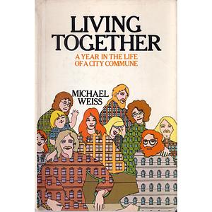 Living Together: A Year in the Life of a City Commune by Michael Weiss