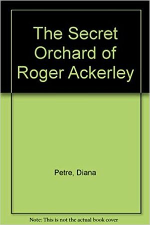 The Secret Orchard of Roger Ackerley by Diana Petre