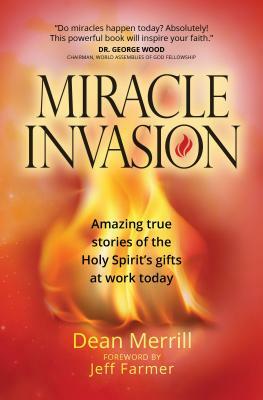 Miracle Invasion: Amazing True Stories of the Holy Spirit's Gifts at Work Today by Dean Merrill