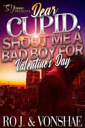 Dear Cupid, Shoot Me A Bad Boy For Valentine's Day by Ro. J, Ro. J, Vonshae