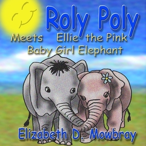 Roly Poly Meets Ellie The Pink Baby Girl Elephant by Elizabeth D. Mowbray