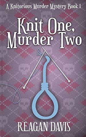 Knit One, Murder Two: A Knitorious Murder Mystery by Reagan Davis