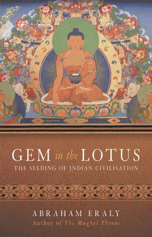 Gem in the Lotus: The Seeding of Indian Civilisation by Abraham Eraly