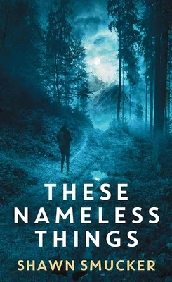 These Nameless Things by Shawn Smucker