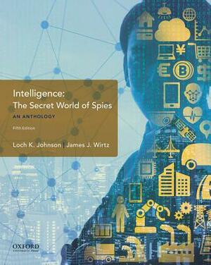 Intelligence: The Secret World of Spies, an Anthology by James J. Wirtz, Loch K. Johnson