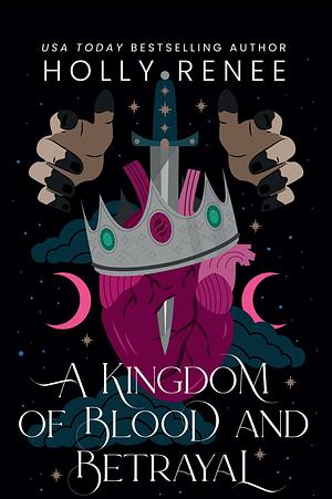 A Kingdom of Blood and Betrayal by Holly Renee