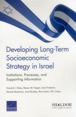 Developing Long-Term Socioeconomic Strategy in Israel: Institutions, Processes, and Supporting Information by Steven W. Popper, Sami Friedrich, Howard J. Shatz