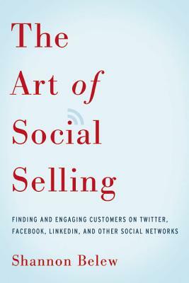 The Art of Social Selling: Finding and Engaging Customers on Twitter, Facebook, LinkedIn, and Other Social Networks by Shannon Belew