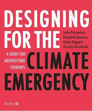Designing for the Climate Emergency: A Guide for Architecture Students by Urszula Kozminska, Sofie Pelsmakers, Elizabeth Donovan, Aidan Hoggard