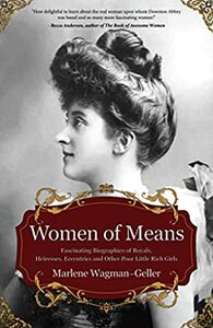 Women of Means: The Fascinating Biographies of Royals, Heiresses, Eccentrics and Other Poor Little Rich Girls by Marlene Wagman-Geller