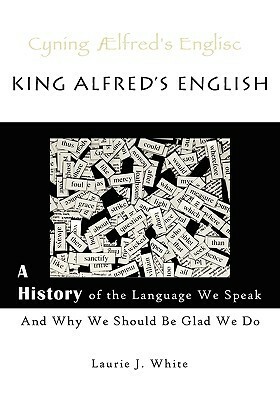 King Alfred's English, a History of the Language We Speak and Why We Should Be Glad We Do by Marika Mullen, Laurie J. White