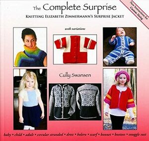 The Complete Surprise: Knitting Elizabeth Zimmermann's Surprise Jacket by Cully Swansen