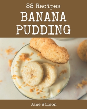 88 Banana Pudding Recipes: The Best Banana Pudding Cookbook that Delights Your Taste Buds by Jane Wilson