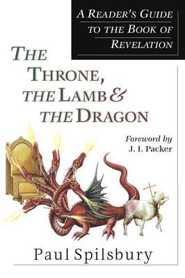 The Throne, the Lamb & the Dragon: A Reader's Guide to the Book of Revelation by Paul Spilsbury