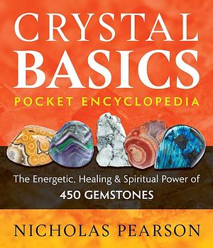 Crystal Basics Pocket Encyclopedia: The Energetic, Healing & Spiritual Power of 450 Gemstones by Nicholas Pearson