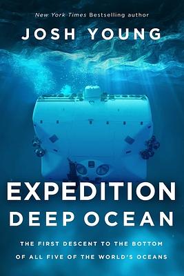 Expedition Deep Ocean: The First Descent to the Bottom of All Five Oceans by Josh Young