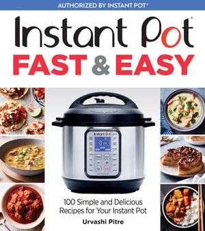 Instant Pot FastEasy: 100 Simple and Delicious Recipes for Your Instant Pot by Urvashi Pitre