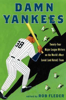 Damn Yankees: Twenty-Four Major League Writers on the World's Most Loved (and Hated) Team by Rob Fleder
