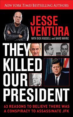 They Killed Our President: 63 Reasons to Believe There Was a Conspiracy to as by Jesse Ventura